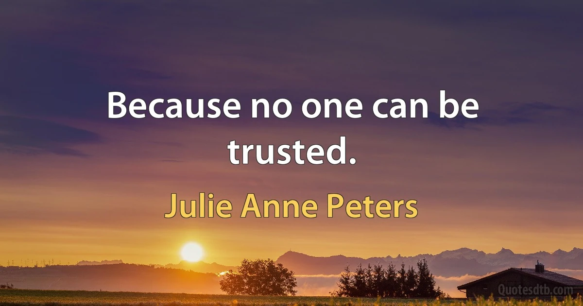 Because no one can be trusted. (Julie Anne Peters)