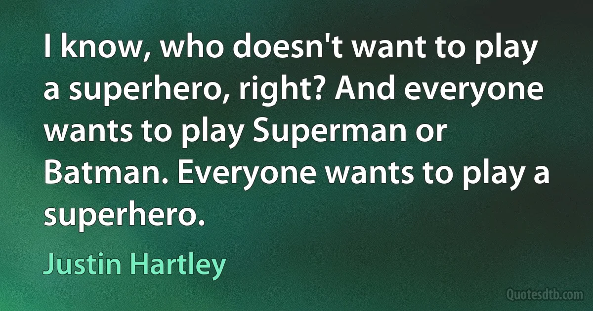 I know, who doesn't want to play a superhero, right? And everyone wants to play Superman or Batman. Everyone wants to play a superhero. (Justin Hartley)