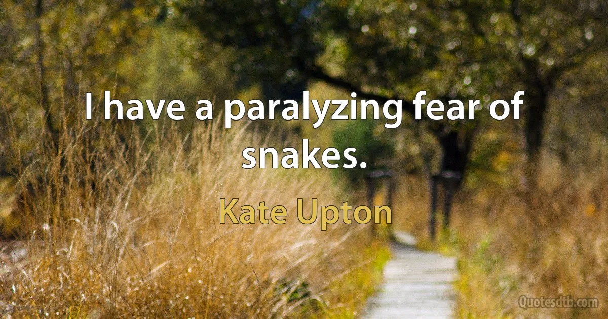 I have a paralyzing fear of snakes. (Kate Upton)