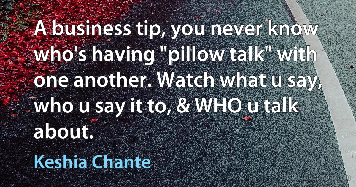 A business tip, you never know who's having "pillow talk" with one another. Watch what u say, who u say it to, & WHO u talk about. (Keshia Chante)