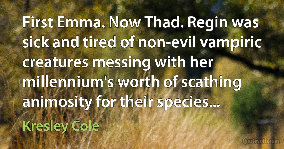 First Emma. Now Thad. Regin was sick and tired of non-evil vampiric creatures messing with her millennium's worth of scathing animosity for their species... (Kresley Cole)