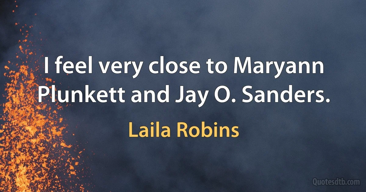 I feel very close to Maryann Plunkett and Jay O. Sanders. (Laila Robins)