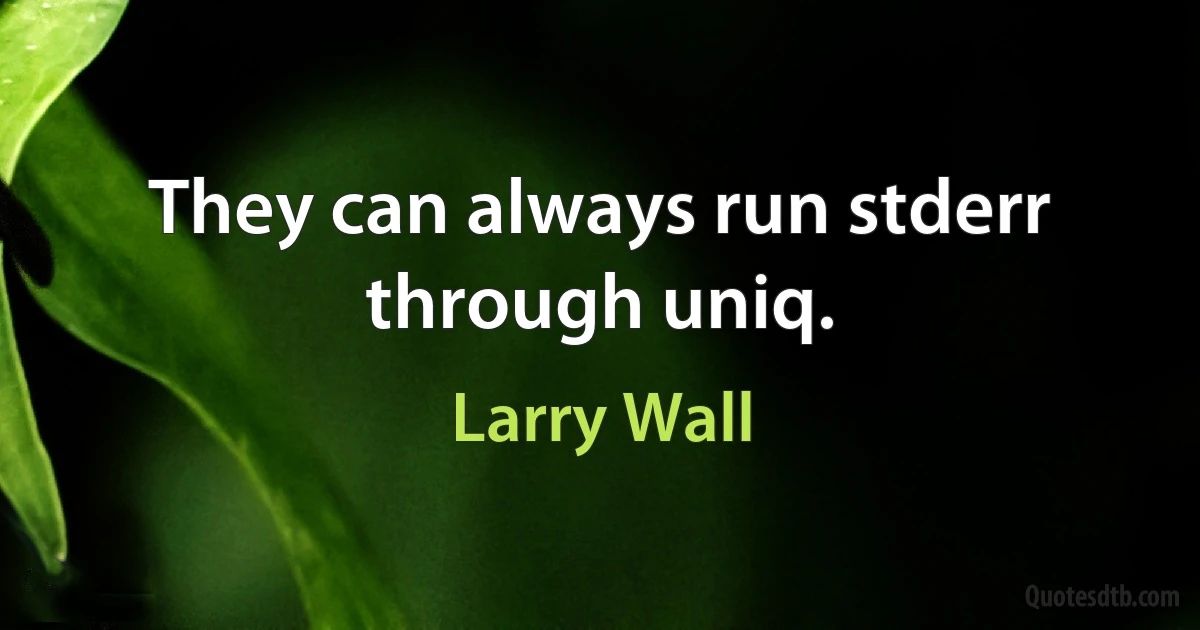 They can always run stderr through uniq. (Larry Wall)