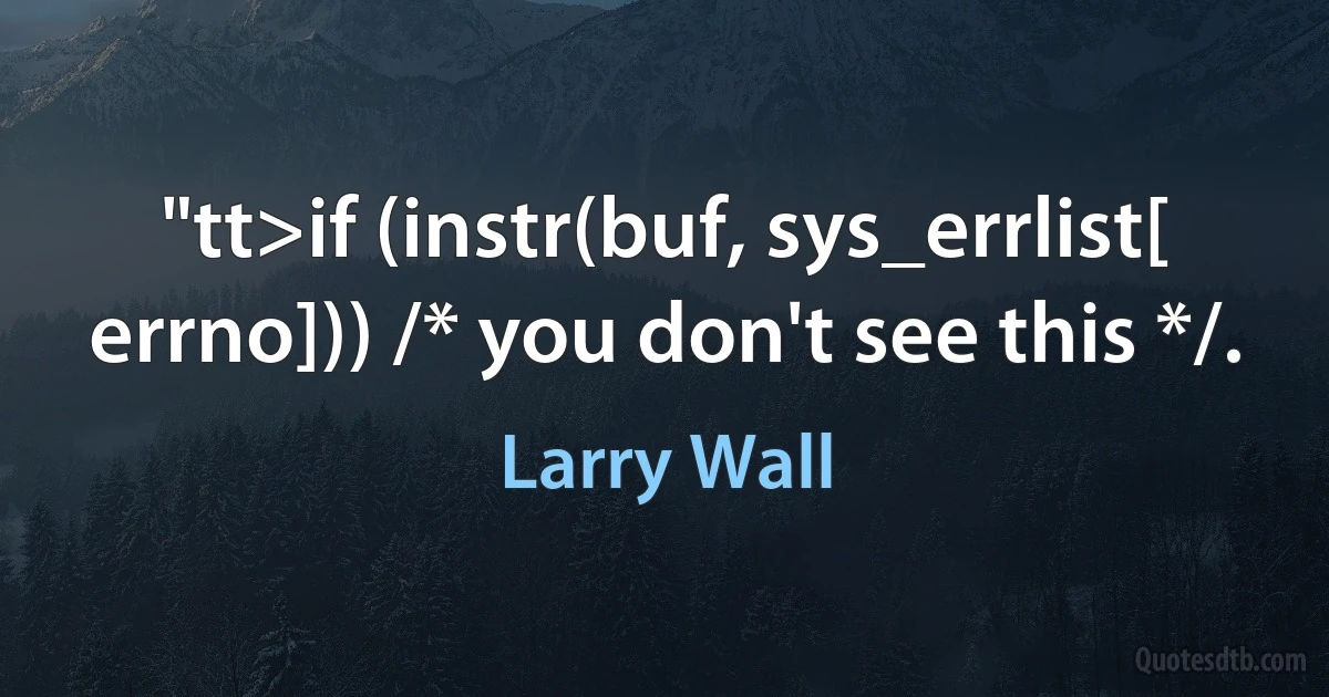 "tt>if (instr(buf, sys_errlist[ errno])) /* you don't see this */. (Larry Wall)