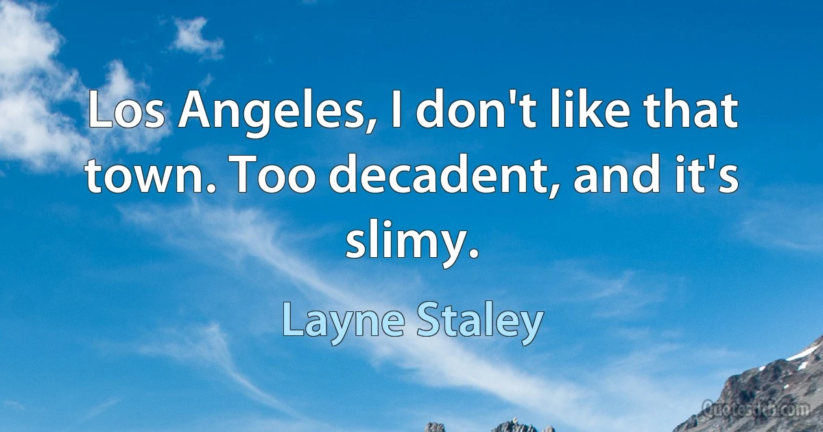 Los Angeles, I don't like that town. Too decadent, and it's slimy. (Layne Staley)