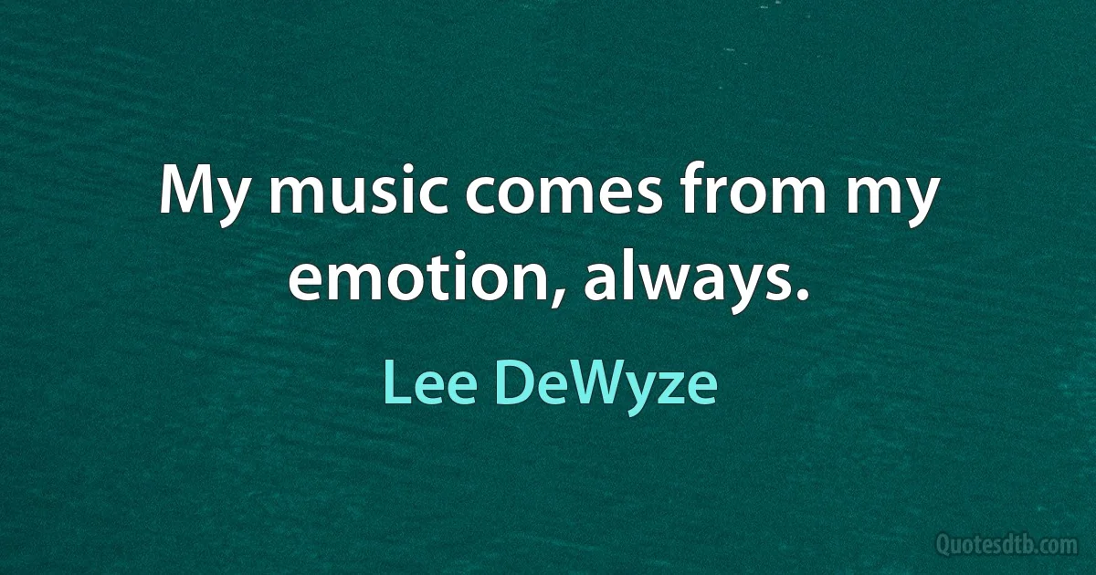 My music comes from my emotion, always. (Lee DeWyze)