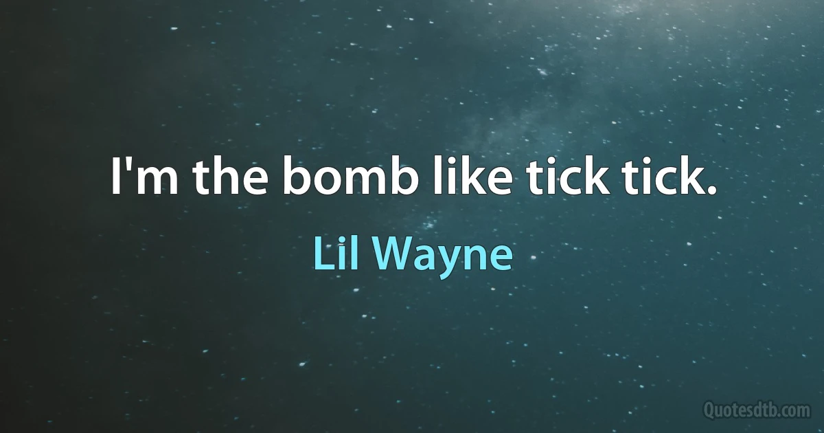 I'm the bomb like tick tick. (Lil Wayne)