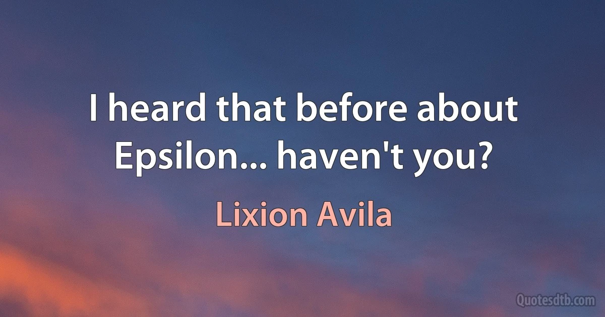 I heard that before about Epsilon... haven't you? (Lixion Avila)