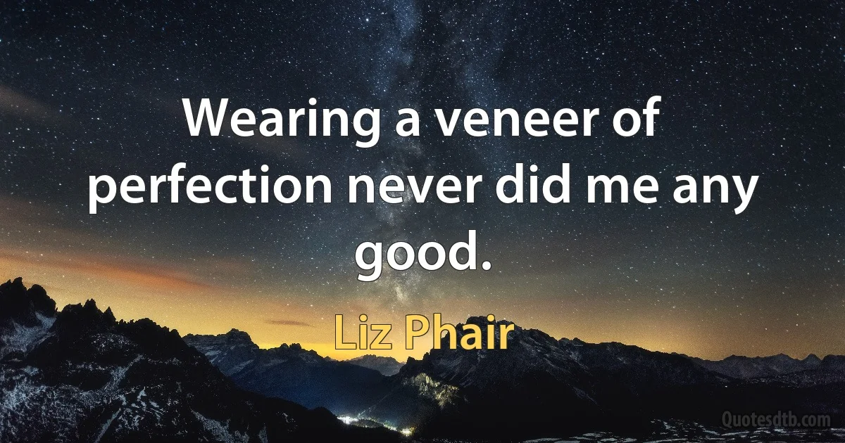 Wearing a veneer of perfection never did me any good. (Liz Phair)