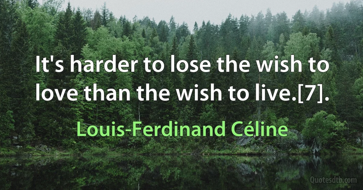 It's harder to lose the wish to love than the wish to live.[7]. (Louis-Ferdinand Céline)