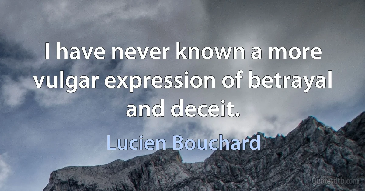 I have never known a more vulgar expression of betrayal and deceit. (Lucien Bouchard)