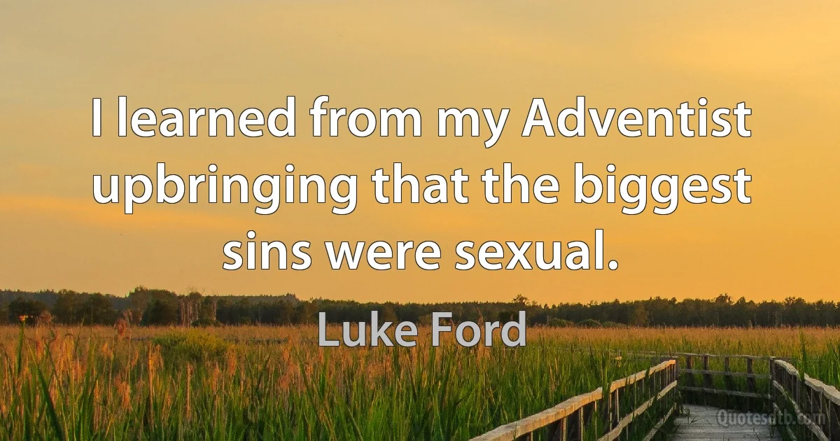 I learned from my Adventist upbringing that the biggest sins were sexual. (Luke Ford)