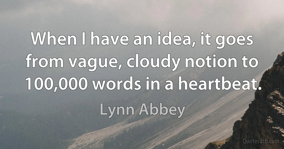 When I have an idea, it goes from vague, cloudy notion to 100,000 words in a heartbeat. (Lynn Abbey)