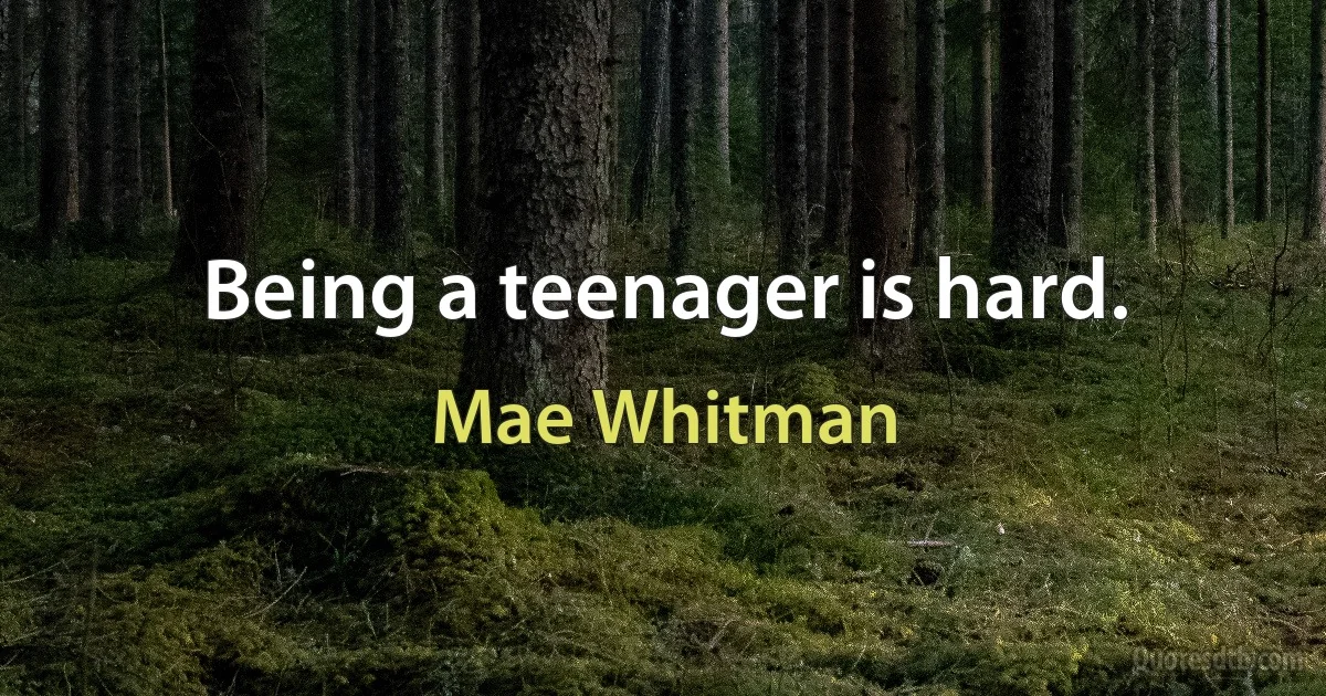 Being a teenager is hard. (Mae Whitman)