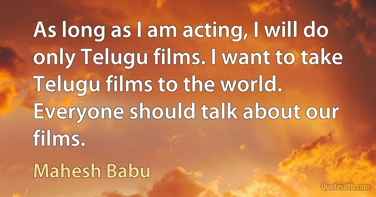 As long as I am acting, I will do only Telugu films. I want to take Telugu films to the world. Everyone should talk about our films. (Mahesh Babu)