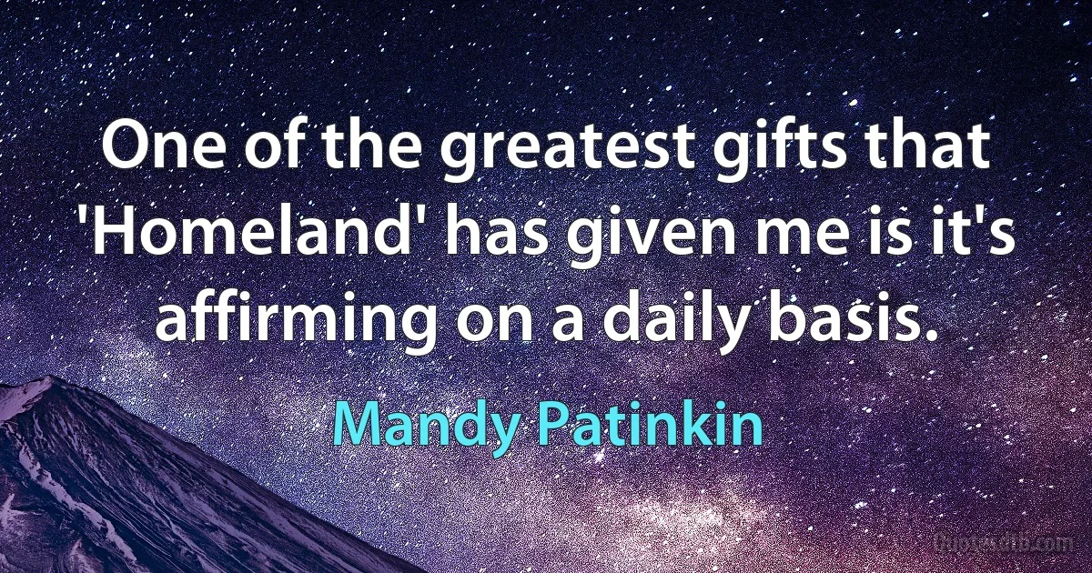 One of the greatest gifts that 'Homeland' has given me is it's affirming on a daily basis. (Mandy Patinkin)