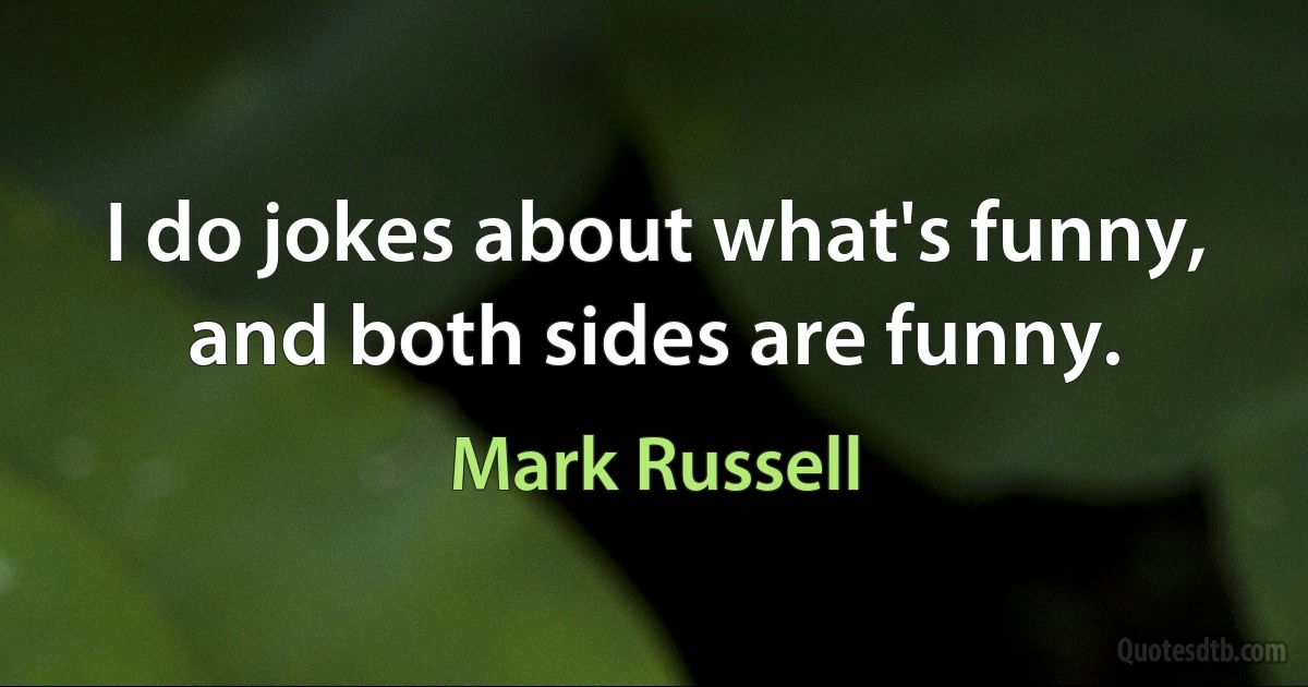 I do jokes about what's funny, and both sides are funny. (Mark Russell)