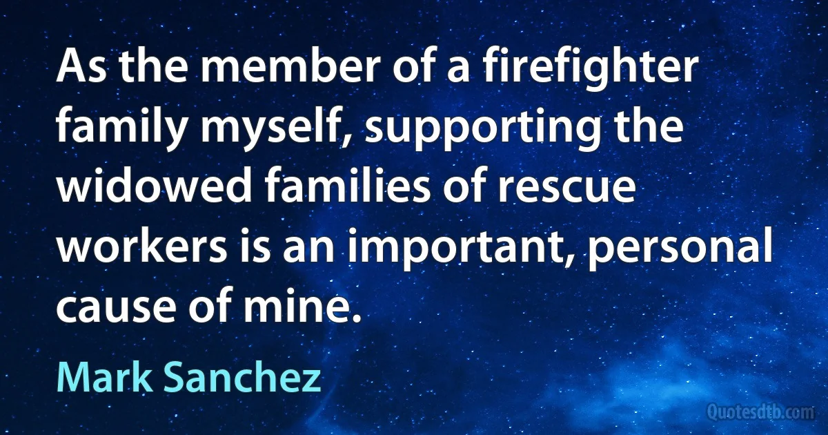 As the member of a firefighter family myself, supporting the widowed families of rescue workers is an important, personal cause of mine. (Mark Sanchez)