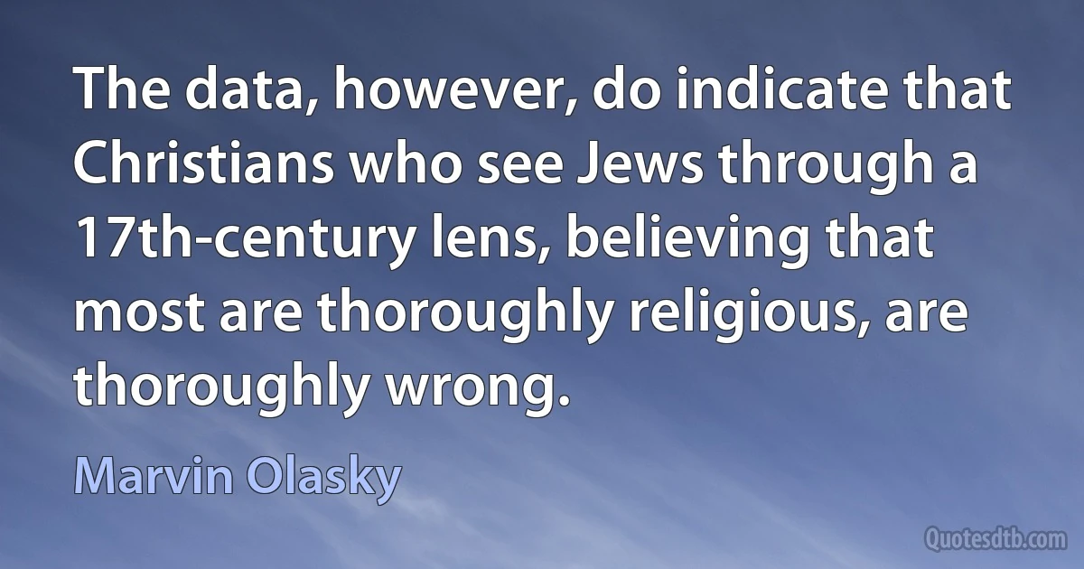 The data, however, do indicate that Christians who see Jews through a 17th-century lens, believing that most are thoroughly religious, are thoroughly wrong. (Marvin Olasky)