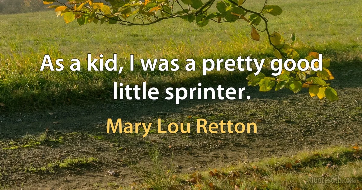 As a kid, I was a pretty good little sprinter. (Mary Lou Retton)