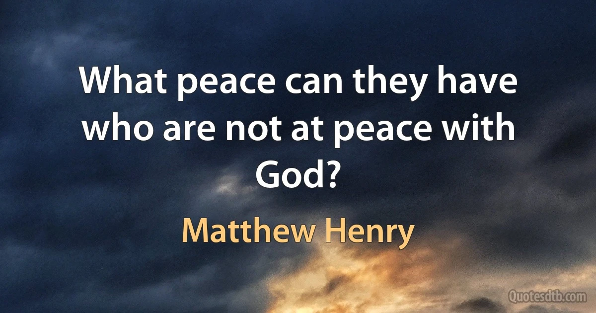 What peace can they have who are not at peace with God? (Matthew Henry)