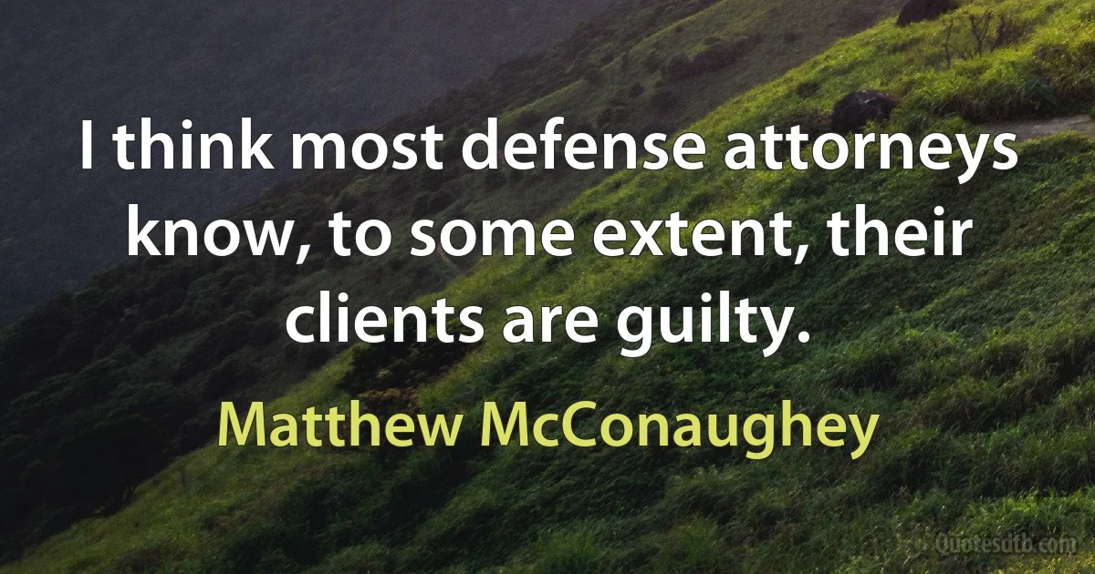 I think most defense attorneys know, to some extent, their clients are guilty. (Matthew McConaughey)