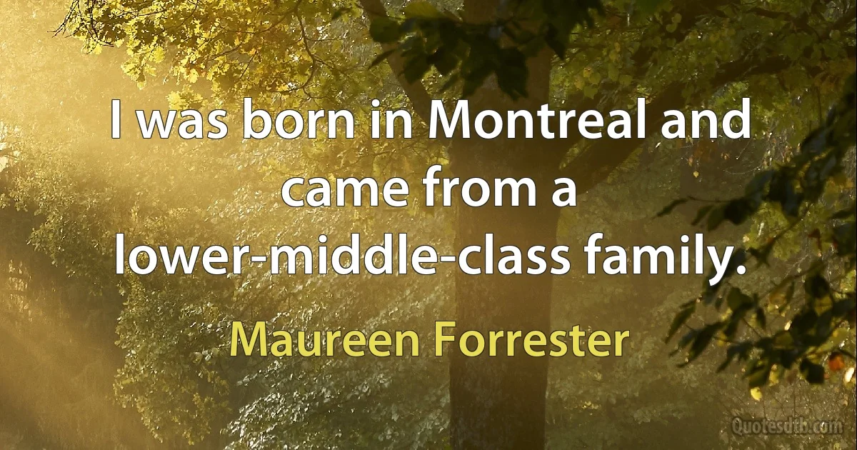 I was born in Montreal and came from a lower-middle-class family. (Maureen Forrester)