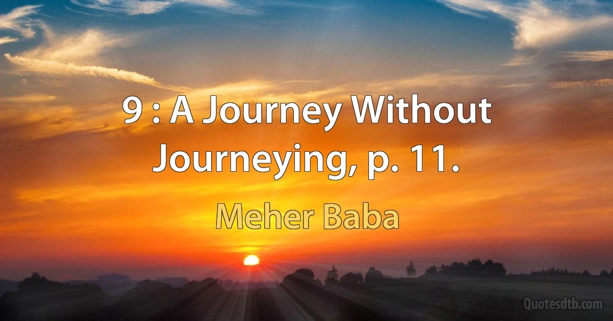 9 : A Journey Without Journeying, p. 11. (Meher Baba)