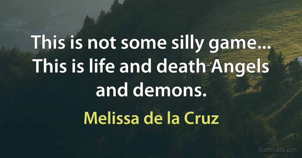 This is not some silly game... This is life and death Angels and demons. (Melissa de la Cruz)