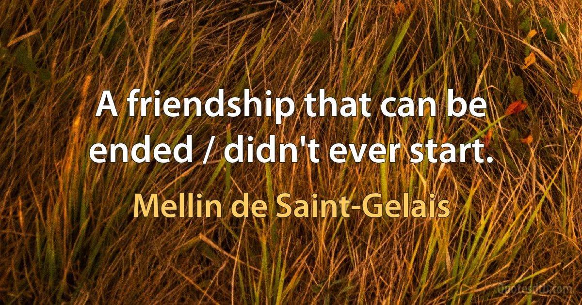 A friendship that can be ended / didn't ever start. (Mellin de Saint-Gelais)