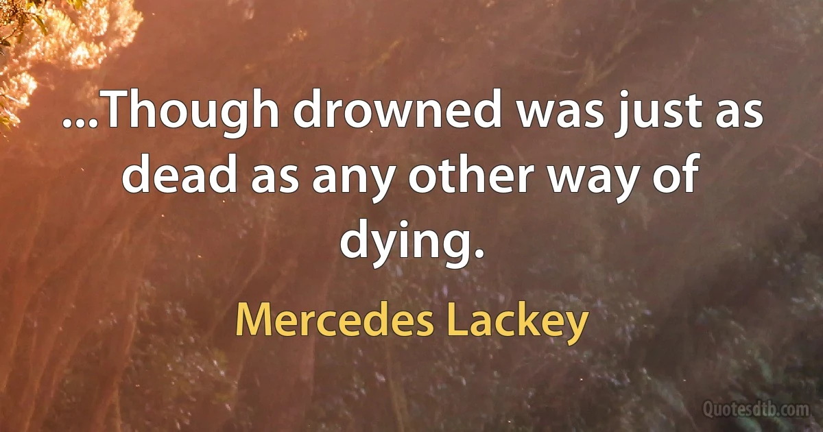 ...Though drowned was just as dead as any other way of dying. (Mercedes Lackey)