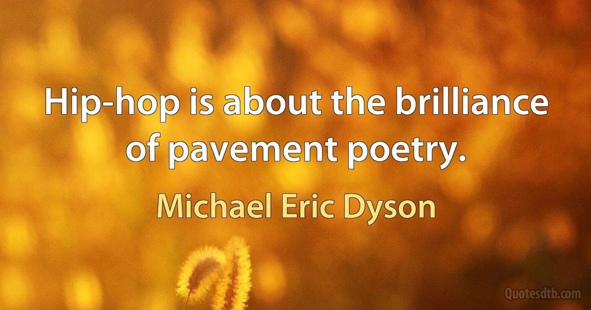 Hip-hop is about the brilliance of pavement poetry. (Michael Eric Dyson)