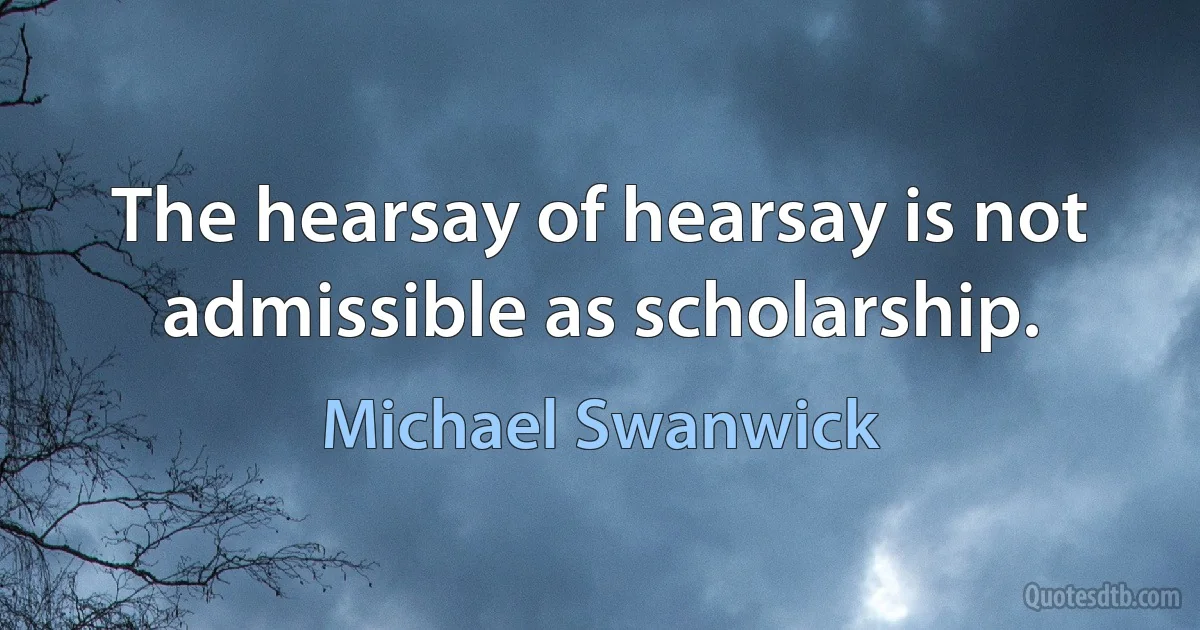 The hearsay of hearsay is not admissible as scholarship. (Michael Swanwick)