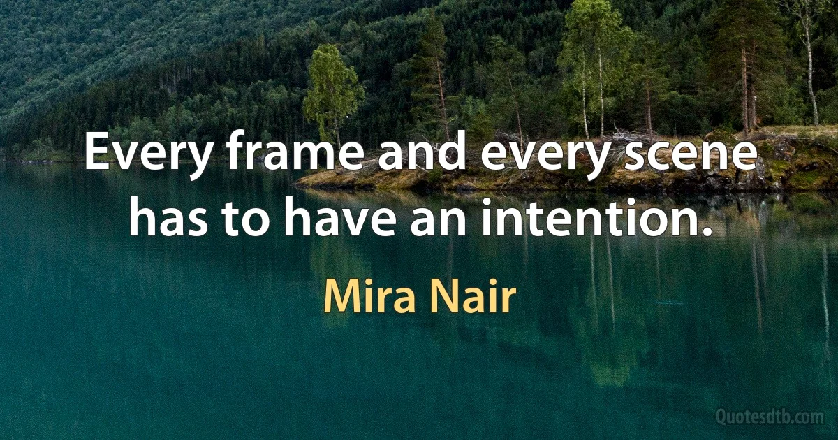 Every frame and every scene has to have an intention. (Mira Nair)