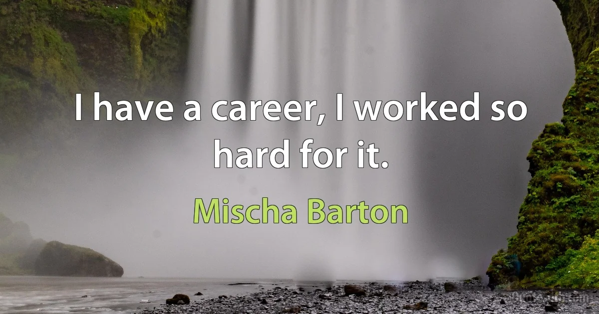 I have a career, I worked so hard for it. (Mischa Barton)