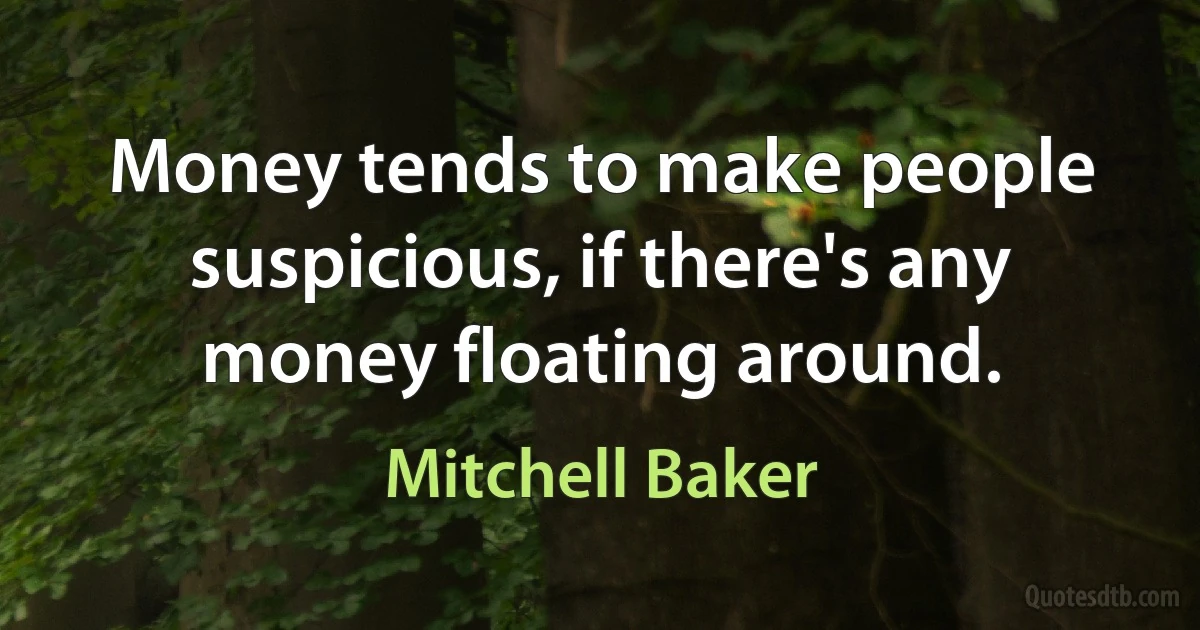 Money tends to make people suspicious, if there's any money floating around. (Mitchell Baker)