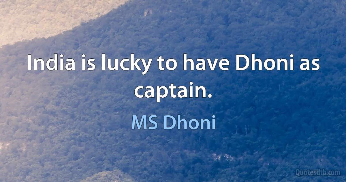 India is lucky to have Dhoni as captain. (MS Dhoni)