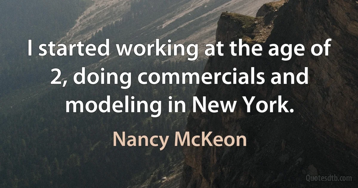 I started working at the age of 2, doing commercials and modeling in New York. (Nancy McKeon)