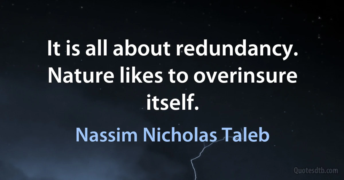 It is all about redundancy. Nature likes to overinsure itself. (Nassim Nicholas Taleb)