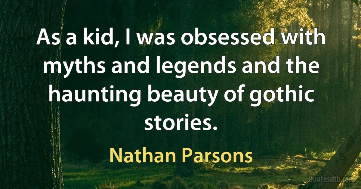 As a kid, I was obsessed with myths and legends and the haunting beauty of gothic stories. (Nathan Parsons)