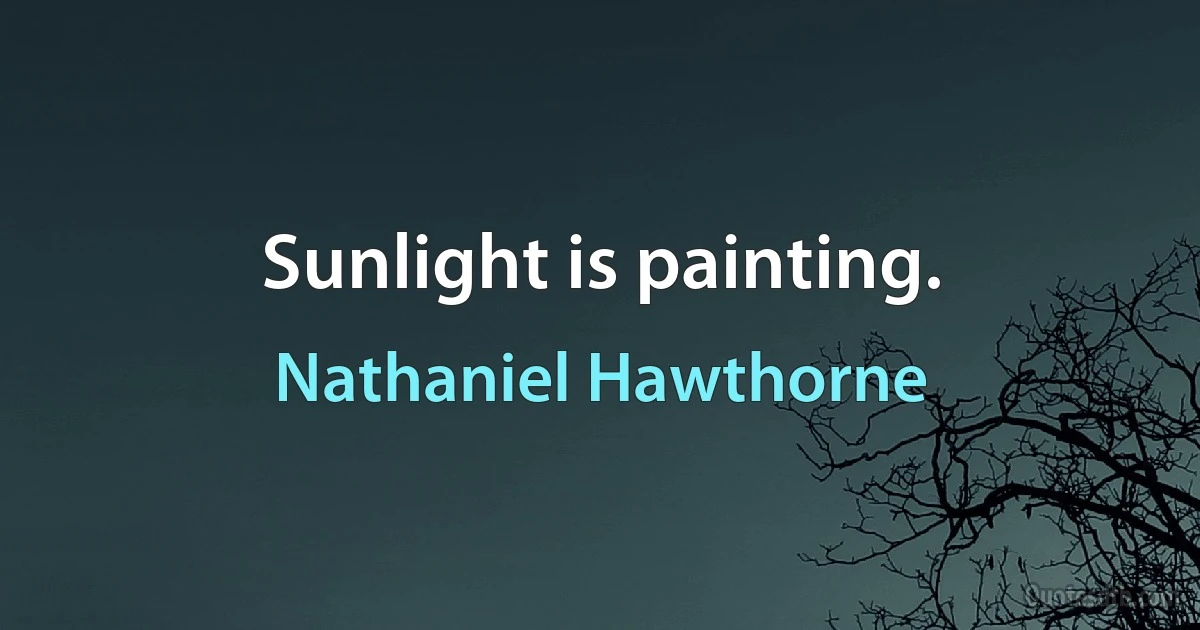 Sunlight is painting. (Nathaniel Hawthorne)