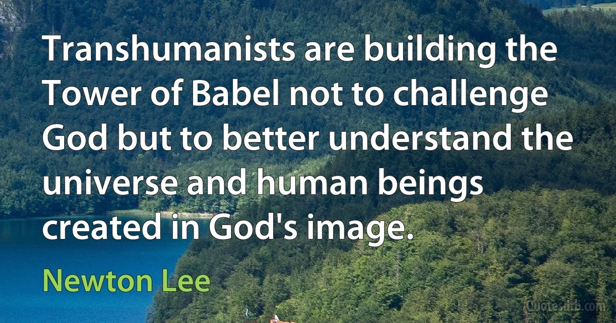 Transhumanists are building the Tower of Babel not to challenge God but to better understand the universe and human beings created in God's image. (Newton Lee)