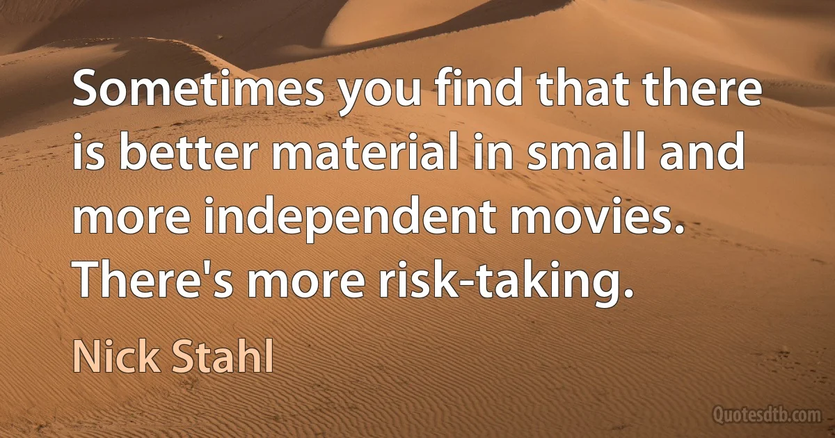 Sometimes you find that there is better material in small and more independent movies. There's more risk-taking. (Nick Stahl)