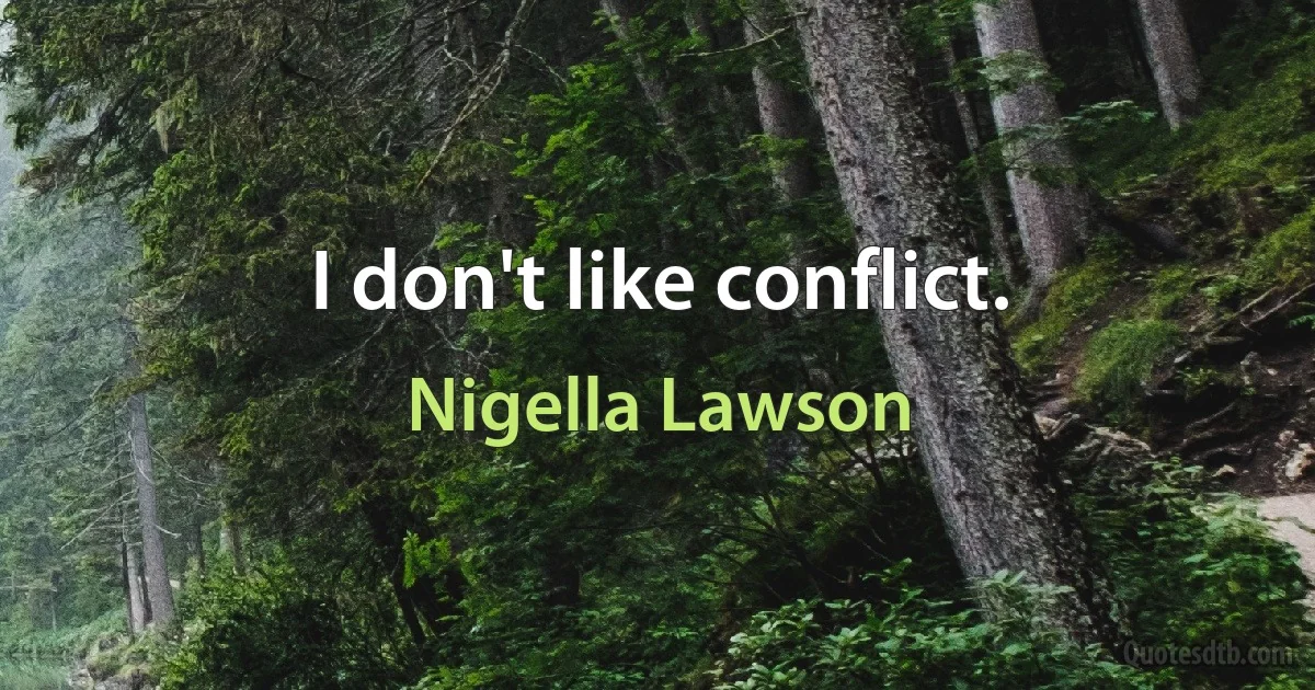 I don't like conflict. (Nigella Lawson)