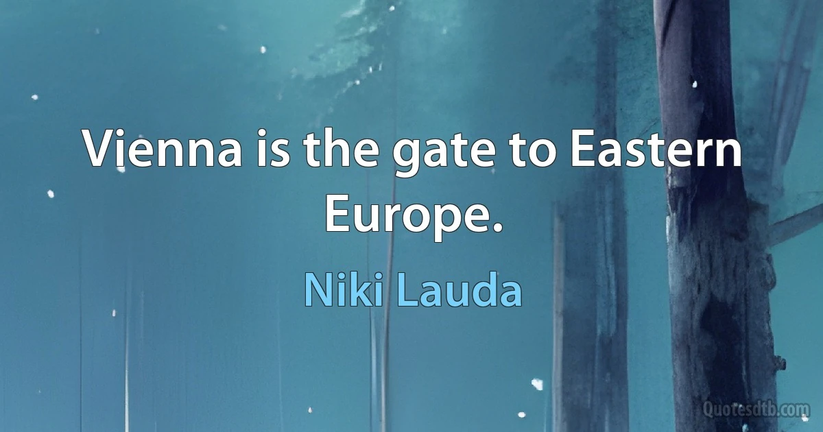 Vienna is the gate to Eastern Europe. (Niki Lauda)