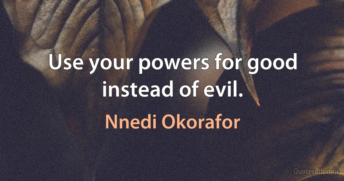 Use your powers for good instead of evil. (Nnedi Okorafor)