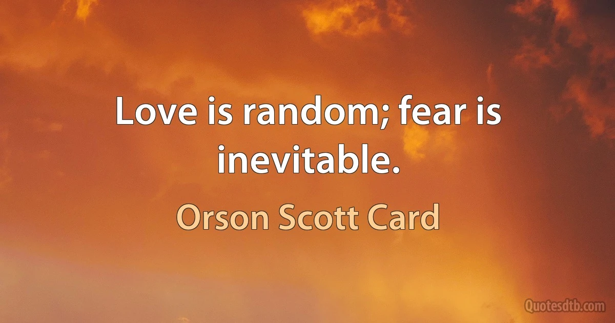 Love is random; fear is inevitable. (Orson Scott Card)