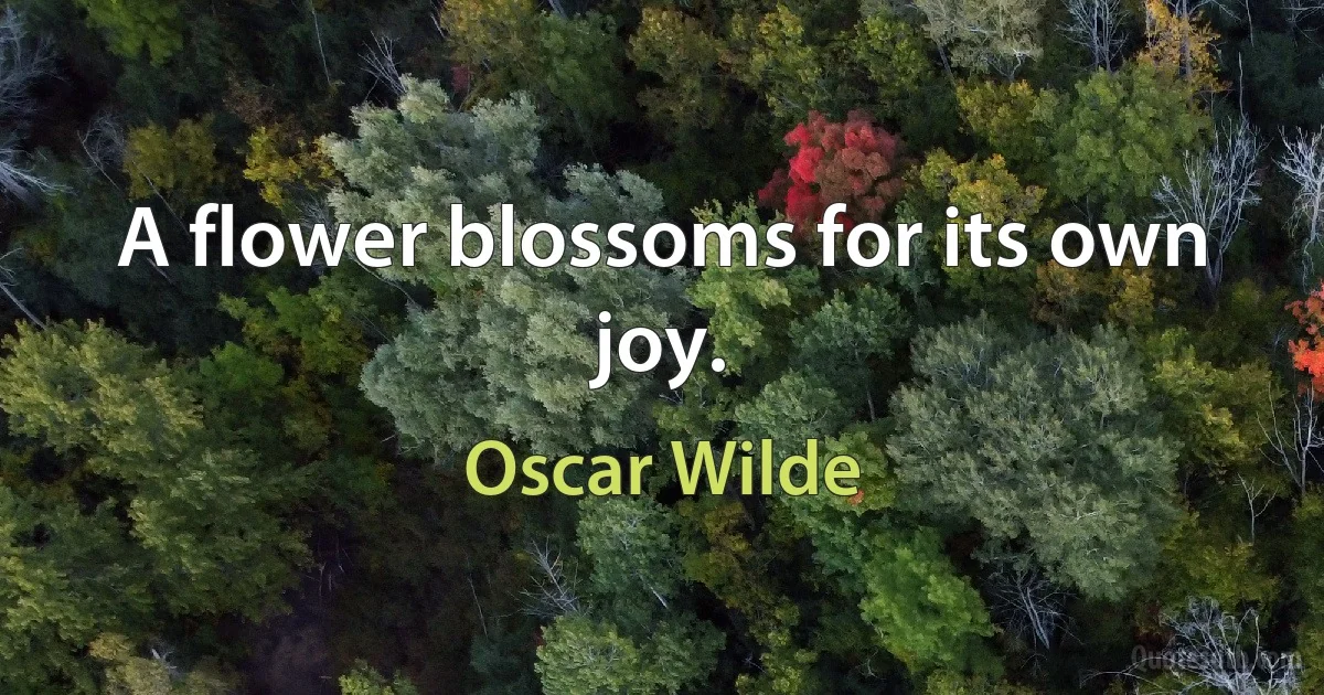 A flower blossoms for its own joy. (Oscar Wilde)