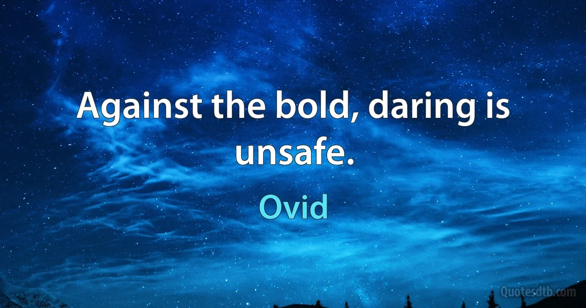 Against the bold, daring is unsafe. (Ovid)