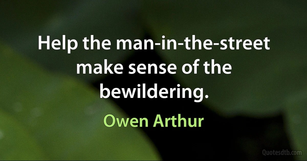 Help the man-in-the-street make sense of the bewildering. (Owen Arthur)